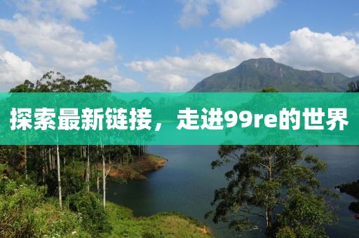 探索最新链接，走进99re的世界