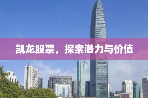 凯龙股票，探索潜力与价值