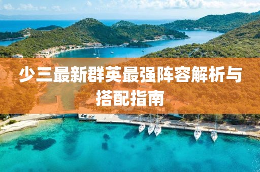 少三最新群英最强阵容解析与搭配指南