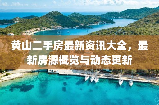 黄山二手房最新资讯大全，最新房源概览与动态更新