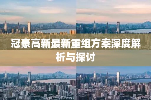 冠豪高新最新重组方案深度解析与探讨