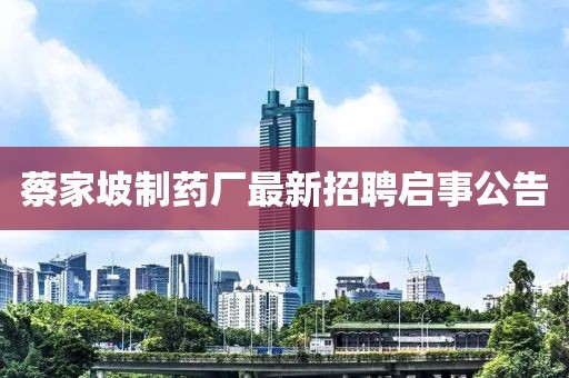 蔡家坡制药厂最新招聘启事公告