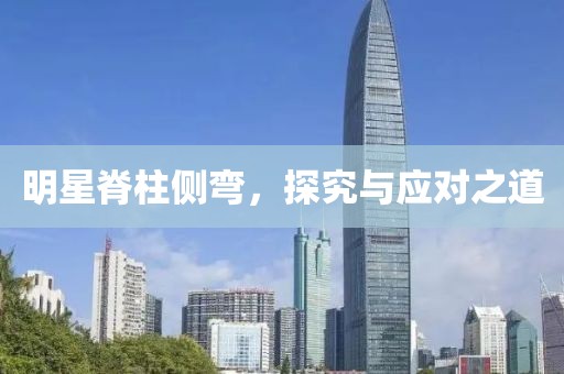 明星脊柱侧弯，探究与应对之道