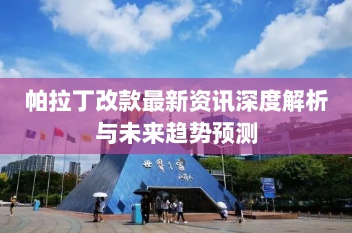 帕拉丁改款最新资讯深度解析与未来趋势预测