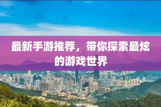 最新手游推荐，带你探索最炫的游戏世界