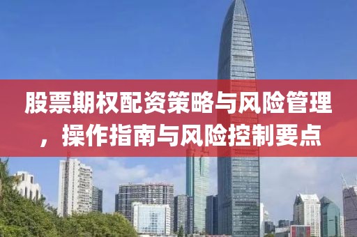 股票期权配资策略与风险管理，操作指南与风险控制要点