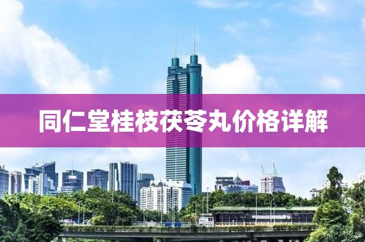 同仁堂桂枝茯苓丸价格详解