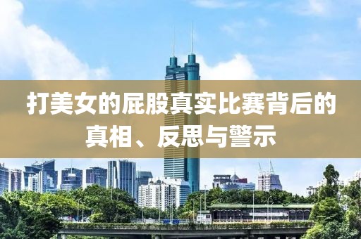 打美女的屁股真实比赛背后的真相、反思与警示