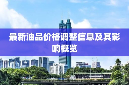 最新油品价格调整信息及其影响概览
