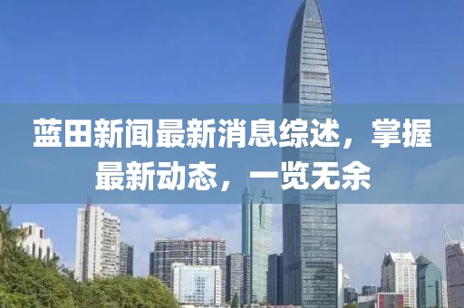 蓝田新闻最新消息综述，掌握最新动态，一览无余