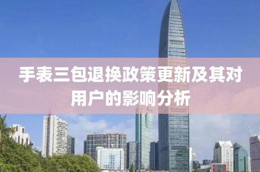 手表三包退换政策更新及其对用户的影响分析