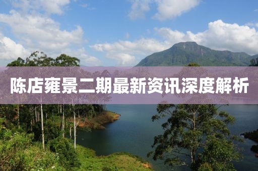 陈店雍景二期最新资讯深度解析