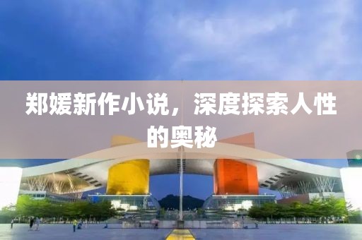郑媛新作小说，深度探索人性的奥秘