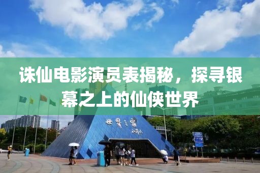 诛仙电影演员表揭秘，探寻银幕之上的仙侠世界
