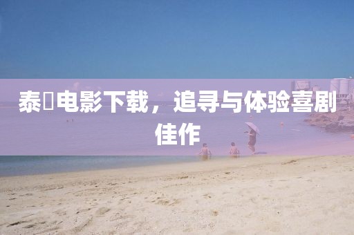 泰囧电影下载，追寻与体验喜剧佳作