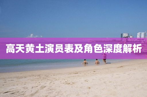 高天黄土演员表及角色深度解析