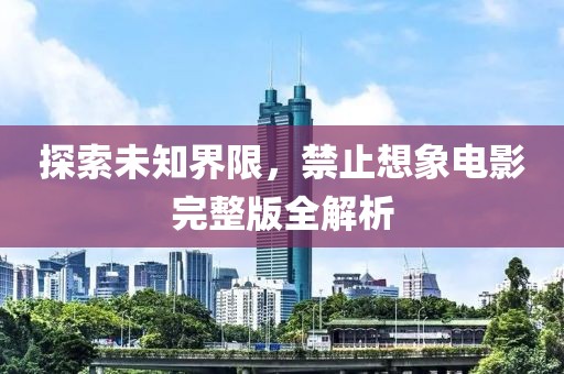 探索未知界限，禁止想象电影完整版全解析