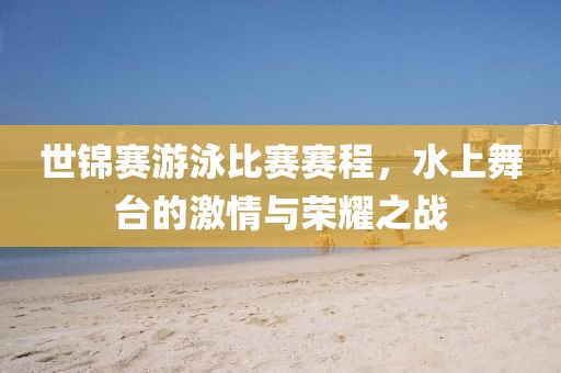 世锦赛游泳比赛赛程，水上舞台的激情与荣耀之战