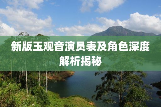 新版玉观音演员表及角色深度解析揭秘