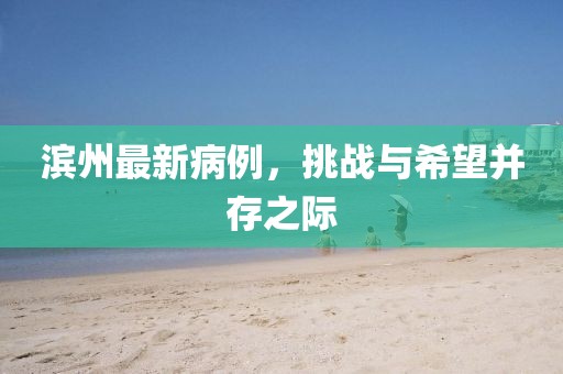 滨州最新病例，挑战与希望并存之际