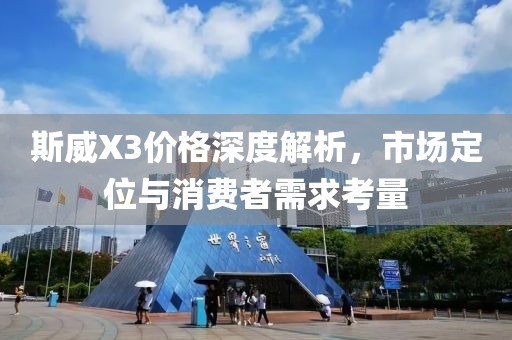 斯威X3价格深度解析，市场定位与消费者需求考量