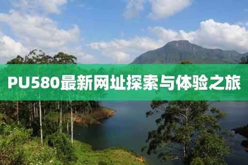 PU580最新网址探索与体验之旅