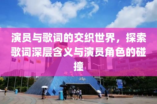 演员与歌词的交织世界，探索歌词深层含义与演员角色的碰撞
