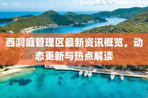 西洞庭管理区最新资讯概览，动态更新与热点解读