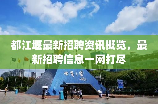 都江堰最新招聘资讯概览，最新招聘信息一网打尽