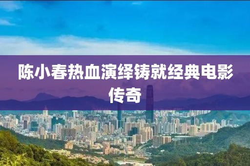 陈小春热血演绎铸就经典电影传奇