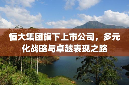 恒大集团旗下上市公司，多元化战略与卓越表现之路