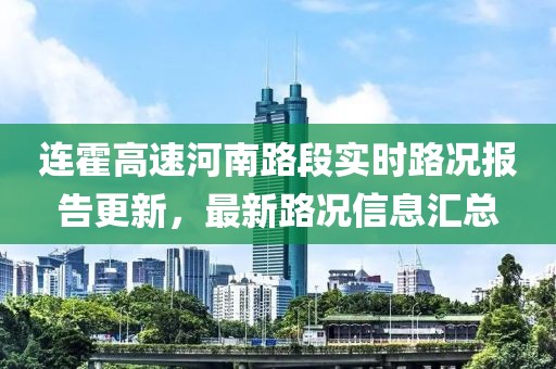 连霍高速河南路段实时路况报告更新，最新路况信息汇总