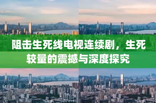 阻击生死线电视连续剧，生死较量的震撼与深度探究