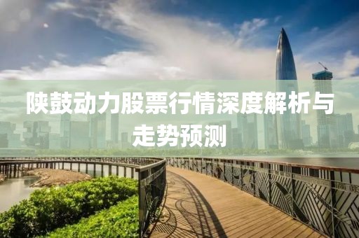 陕鼓动力股票行情深度解析与走势预测