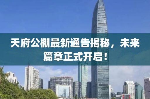 天府公棚最新通告揭秘，未来篇章正式开启！