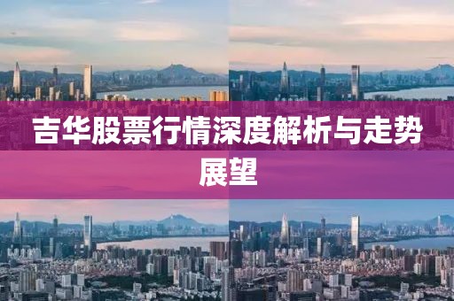 吉华股票行情深度解析与走势展望