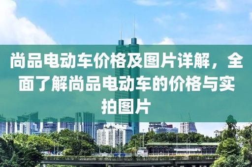 尚品电动车价格及图片详解，全面了解尚品电动车的价格与实拍图片