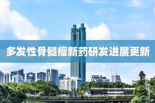 多发性骨髓瘤新药研发进展更新