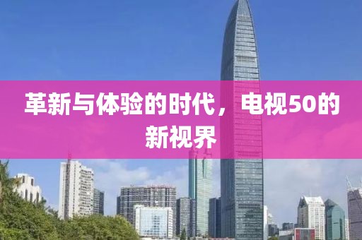 革新与体验的时代，电视50的新视界