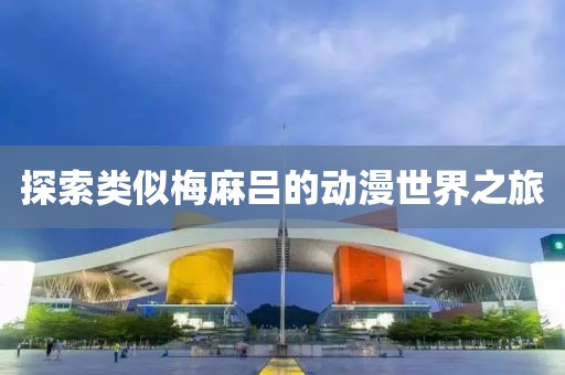 探索类似梅麻吕的动漫世界之旅