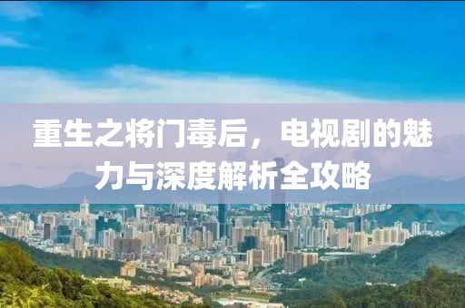 重生之将门毒后，电视剧的魅力与深度解析全攻略