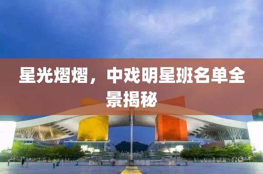 星光熠熠，中戏明星班名单全景揭秘