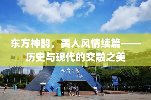 东方神韵，美人风情续篇——历史与现代的交融之美