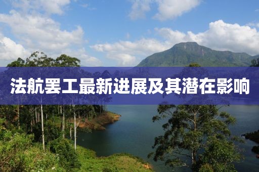 法航罢工最新进展及其潜在影响