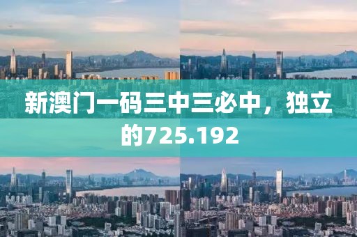 新澳门一码三中三必中，独立的725.192