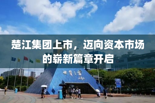 楚江集团上市，迈向资本市场的崭新篇章开启