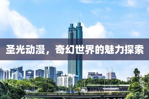 圣光动漫，奇幻世界的魅力探索