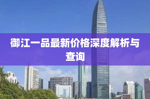 御江一品最新价格深度解析与查询