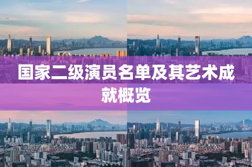 国家二级演员名单及其艺术成就概览