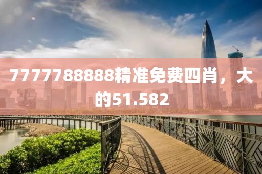 7777788888精准免费四肖，大的51.582